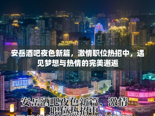 安岳酒吧夜色新篇，激情职位热招中，遇见梦想与热情的完美邂逅