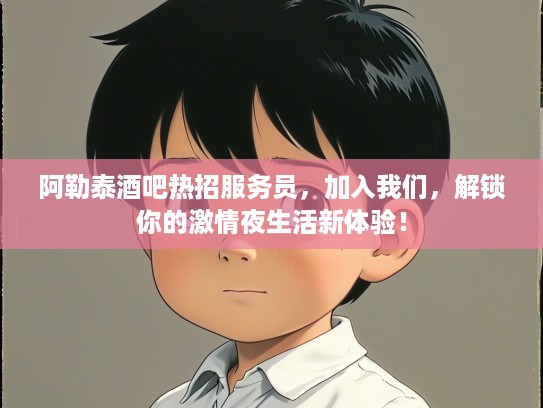阿勒泰酒吧热招服务员，加入我们，解锁你的激情夜生活新体验！