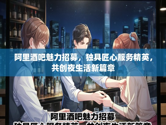 阿里酒吧魅力招募，独具匠心服务精英，共创夜生活新篇章