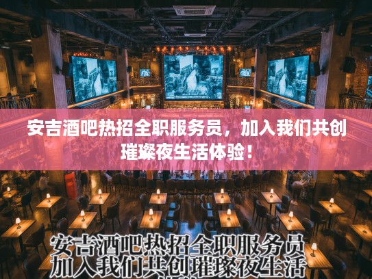 安吉酒吧热招全职服务员，加入我们共创璀璨夜生活体验！
