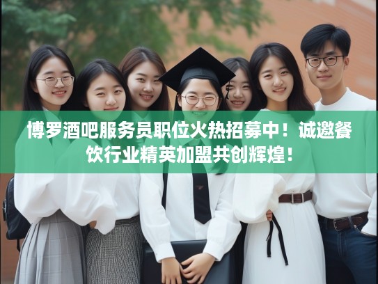 博罗酒吧服务员职位火热招募中！诚邀餐饮行业精英加盟共创辉煌！