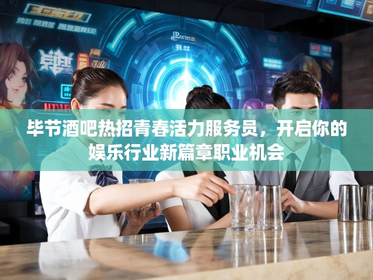 毕节酒吧热招青春活力服务员，开启你的娱乐行业新篇章职业机会