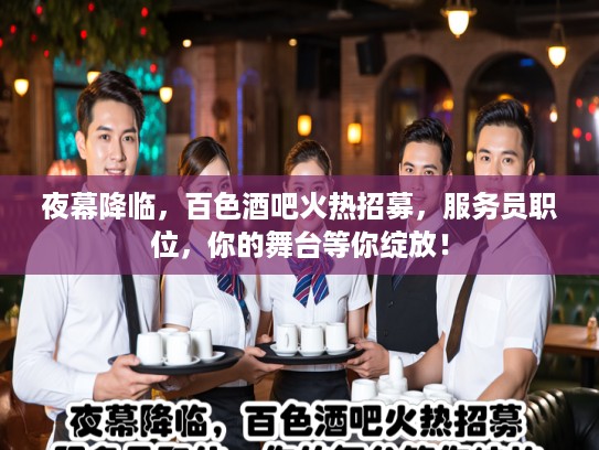 夜幕降临，百色酒吧火热招募，服务员职位，你的舞台等你绽放！