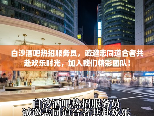 白沙酒吧热招服务员，诚邀志同道合者共赴欢乐时光，加入我们精彩团队！