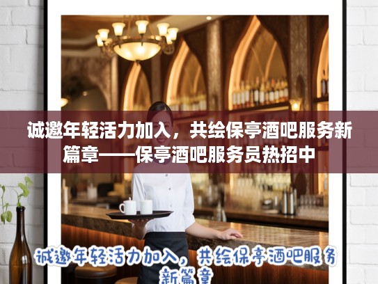 诚邀年轻活力加入，共绘保亭酒吧服务新篇章——保亭酒吧服务员热招中
