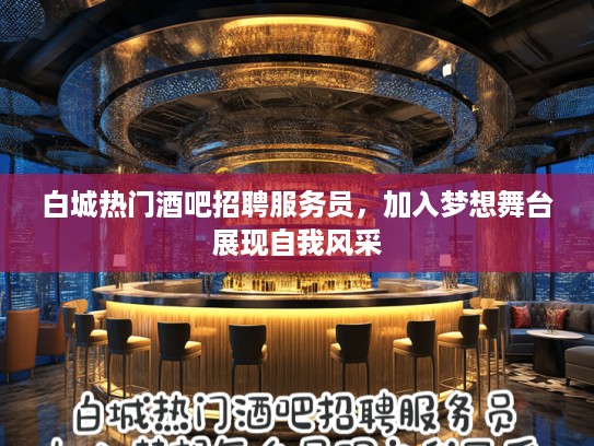 白城热门酒吧招聘服务员，加入梦想舞台展现自我风采