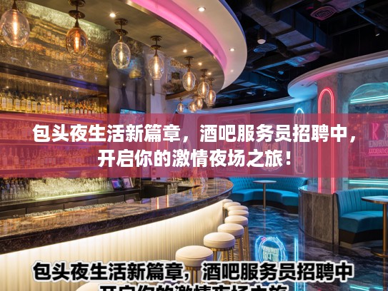 包头夜生活新篇章，酒吧服务员招聘中，开启你的激情夜场之旅！