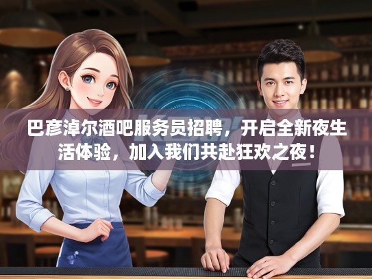 巴彦淖尔酒吧服务员招聘，开启全新夜生活体验，加入我们共赴狂欢之夜！