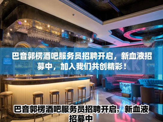 巴音郭楞酒吧服务员招聘开启，新血液招募中，加入我们共创精彩！