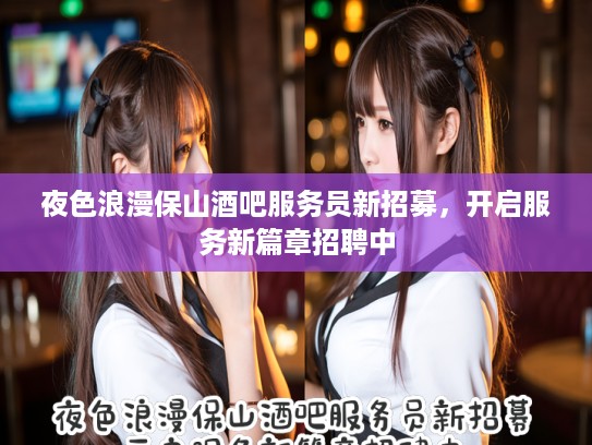 夜色浪漫保山酒吧服务员新招募，开启服务新篇章招聘中