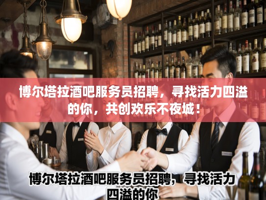 博尔塔拉酒吧服务员招聘，寻找活力四溢的你，共创欢乐不夜城！