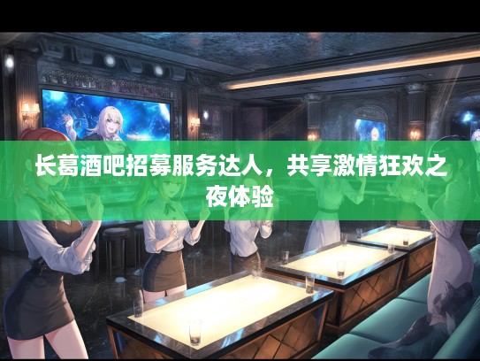 长葛酒吧招募服务达人，共享激情狂欢之夜体验