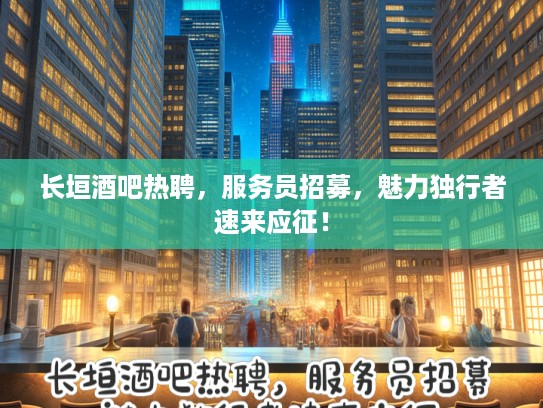 长垣酒吧热聘，服务员招募，魅力独行者速来应征！