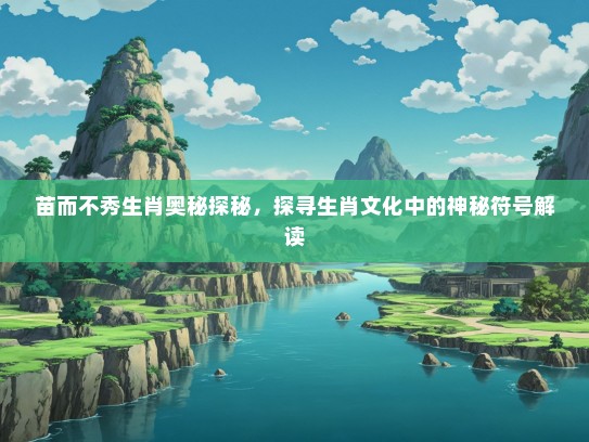 苗而不秀生肖奥秘探秘，探寻生肖文化中的神秘符号解读