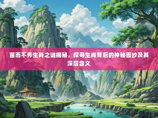 苗而不秀生肖之谜揭秘，探寻生肖背后的神秘面纱及其深层含义