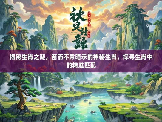 揭秘生肖之谜，苗而不秀暗示的神秘生肖，探寻生肖中的精准匹配