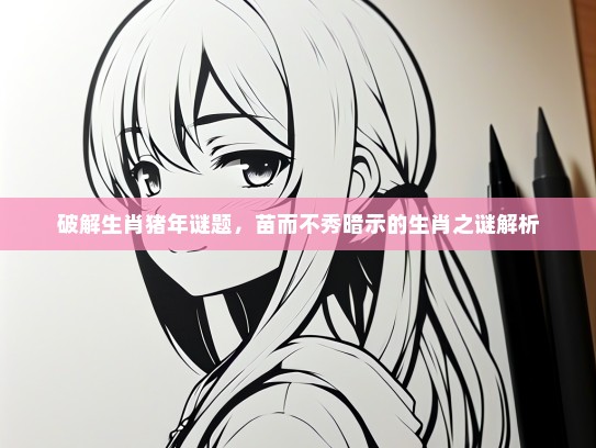 破解生肖猪年谜题，苗而不秀暗示的生肖之谜解析