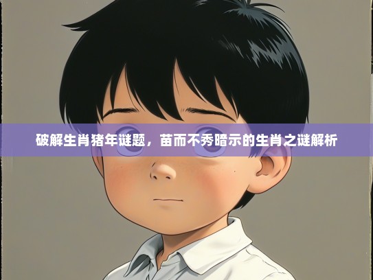 破解生肖猪年谜题，苗而不秀暗示的生肖之谜解析