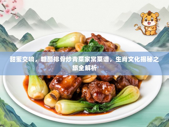 甜蜜交响，糖醋排骨炒青菜家常菜谱，生肖文化揭秘之旅全解析