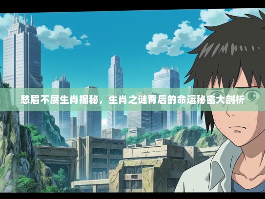 愁眉不展生肖揭秘，生肖之谜背后的命运秘密大剖析