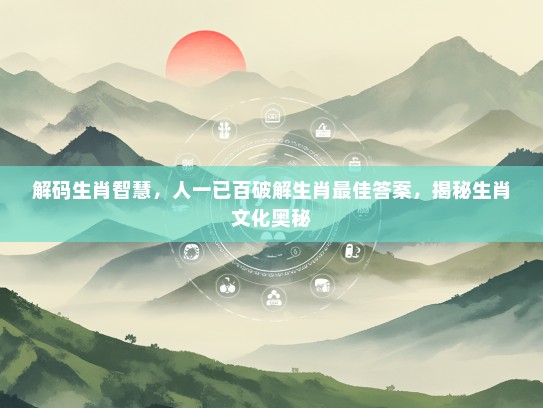 解码生肖智慧，人一已百破解生肖最佳答案，揭秘生肖文化奥秘