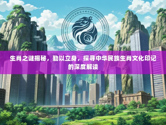 生肖之谜揭秘，勤以立身，探寻中华民族生肖文化印记的深度解读
