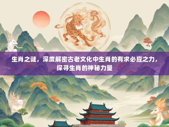 生肖之谜，深度解密古老文化中生肖的有求必应之力，探寻生肖的神秘力量