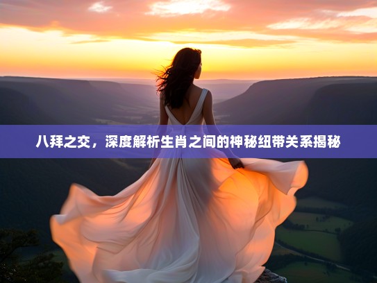 八拜之交，深度解析生肖之间的神秘纽带关系揭秘