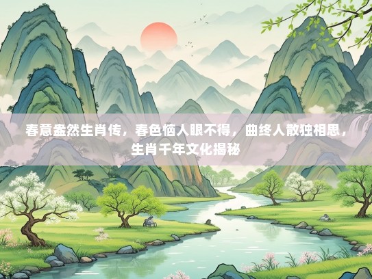春意盎然生肖传，春色恼人眼不得，曲终人散独相思，生肖千年文化揭秘