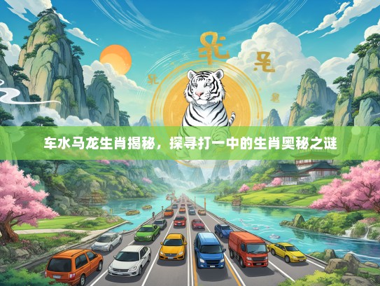 车水马龙生肖揭秘，探寻打一中的生肖奥秘之谜