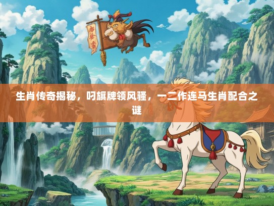 生肖传奇揭秘，叼旗牌领风骚，一二作连马生肖配合之谜