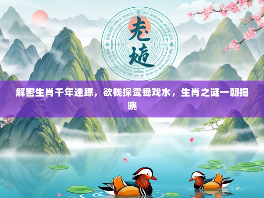 解密生肖千年迷踪，欲钱探鸳鸯戏水，生肖之谜一朝揭晓