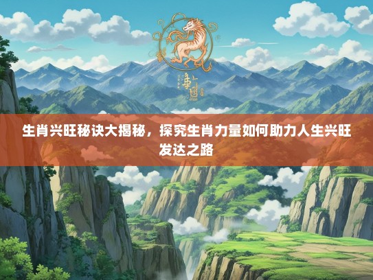 生肖兴旺秘诀大揭秘，探究生肖力量如何助力人生兴旺发达之路