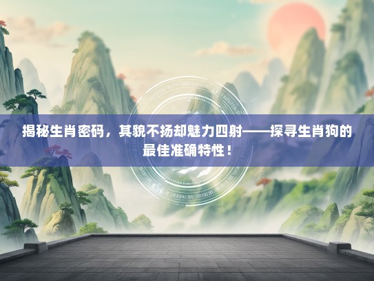 揭秘生肖密码，其貌不扬却魅力四射——探寻生肖狗的最佳准确特性！