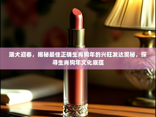 瑞犬迎春，揭秘最佳正确生肖狗年的兴旺发达奥秘，探寻生肖狗年文化底蕴