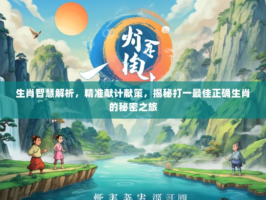 生肖智慧解析，精准献计献策，揭秘打一最佳正确生肖的秘密之旅