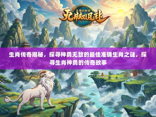 生肖传奇揭秘，探寻神勇无敌的最佳准确生肖之谜，探寻生肖神勇的传奇故事