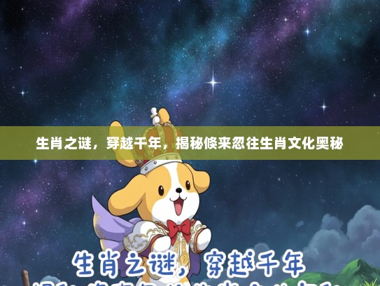 生肖之谜，穿越千年，揭秘倏来忽往生肖文化奥秘
