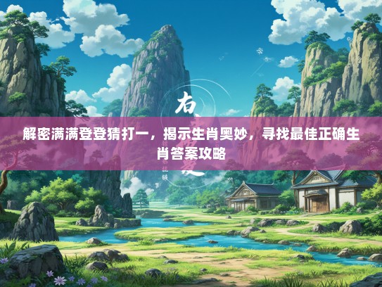 解密满满登登猜打一，揭示生肖奥妙，寻找最佳正确生肖答案攻略