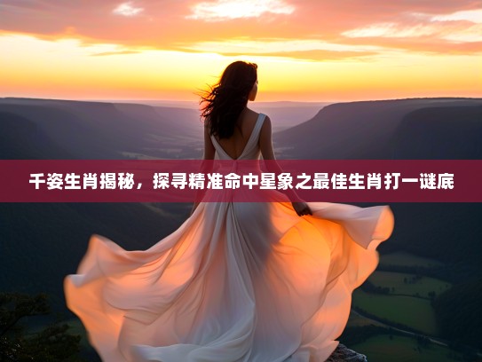 千姿生肖揭秘，探寻精准命中星象之最佳生肖打一谜底