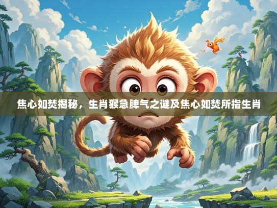 焦心如焚揭秘，生肖猴急脾气之谜及焦心如焚所指生肖