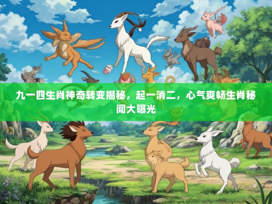 九一四生肖神奇转变揭秘，起一消二，心气爽畅生肖秘闻大曝光