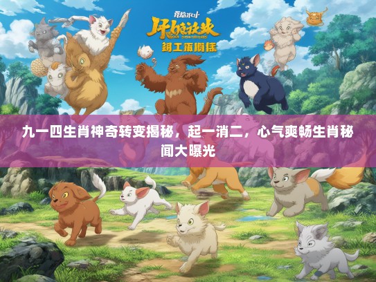 九一四生肖神奇转变揭秘，起一消二，心气爽畅生肖秘闻大曝光
