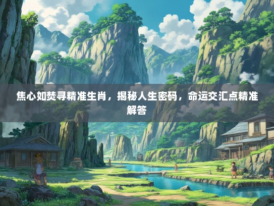 焦心如焚寻精准生肖，揭秘人生密码，命运交汇点精准解答