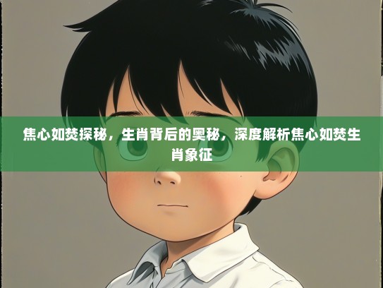 焦心如焚探秘，生肖背后的奥秘，深度解析焦心如焚生肖象征