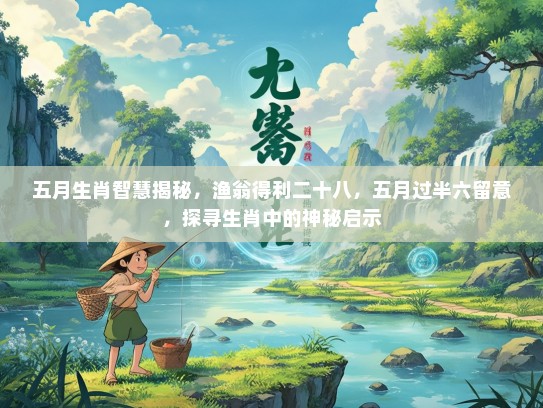 五月生肖智慧揭秘，渔翁得利二十八，五月过半六留意，探寻生肖中的神秘启示