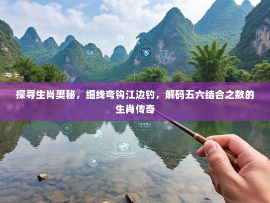 探寻生肖奥秘，细线弯钩江边钓，解码五六结合之数的生肖传奇