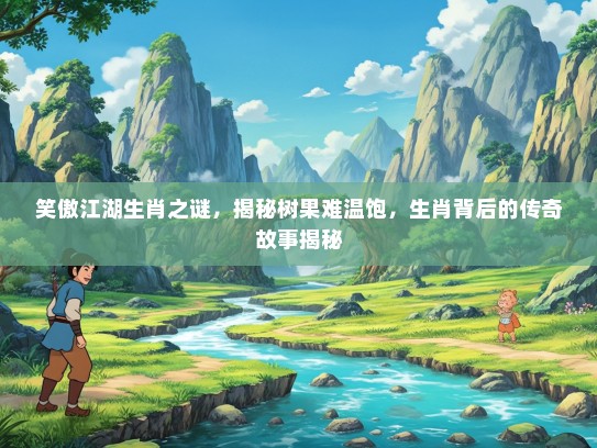 笑傲江湖生肖之谜，揭秘树果难温饱，生肖背后的传奇故事揭秘