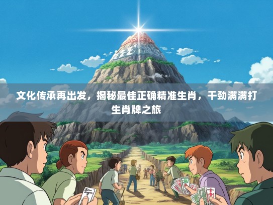 文化传承再出发，揭秘最佳正确精准生肖，干劲满满打生肖牌之旅