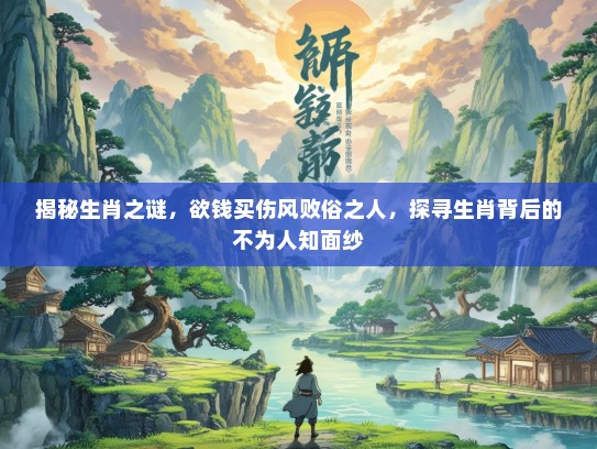 揭秘生肖之谜，欲钱买伤风败俗之人，探寻生肖背后的不为人知面纱